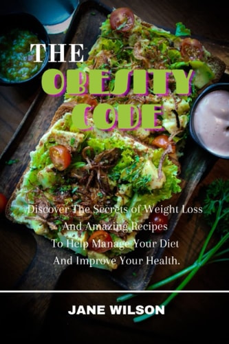 THE OBESITY CODE: Discover The Secrets Of Weight Loss And Amazing Recipes To Help Manage Your Diet And Improve Your Health.