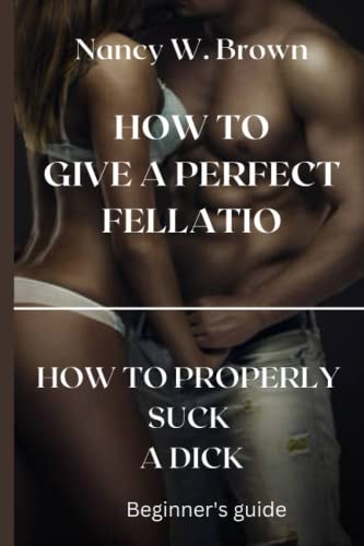 How to Give a Perfect Fellatio How to Properly Suck a Dick