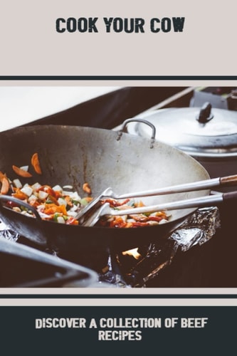 Cook Your Cow: Discover A Collection Of Beef Recipes