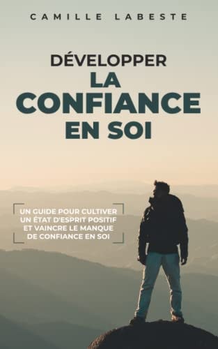 DÉVELOPPER LA CONFIANCE EN SOI :: Un guide pour cultiver un état d'esprit positif et vaincre le manque de confiance en soi (French Edition)