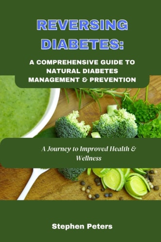 Reversing Diabetes: A Comprehensive Guide to Natural Diabetes Management and Prevention: A Journey to Improved Health and Wellness