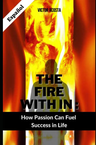 The Fire Within:: How Passion Can Fuel Success in Life (Spanish Edition)