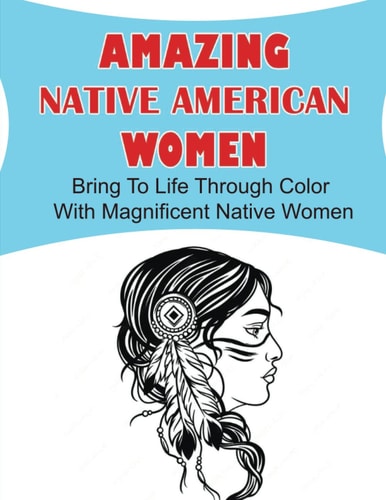 Amazing Native American Women: Bring To Life Through Color With Magnificent Native Women