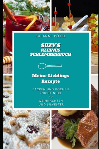 Suzy’s Kleines Schlemmerbuch Meine lieblings Rezepte Backen und Kochen (nicht nur) Zu Weihnachten und Silvester (German Edition)