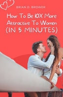 How to Be 10X More Attractive to Women (In 5 Minutes)