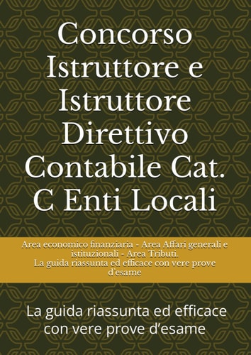 Concorso Istruttore e Istruttore Direttivo Contabile Cat. C Enti Locali: Area economico finanziaria - Area Affari generali e istituzionali - Area ... con vere prove d’esame (Italian Edition)
