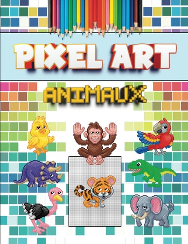 Pixel Art Animaux: Cahier de dessin et coloriage Pixel art - Facile - livre pour enfants et adultes de 5 à 85 ans - Thème Animaux (dinosaure inclus) (French Edition)