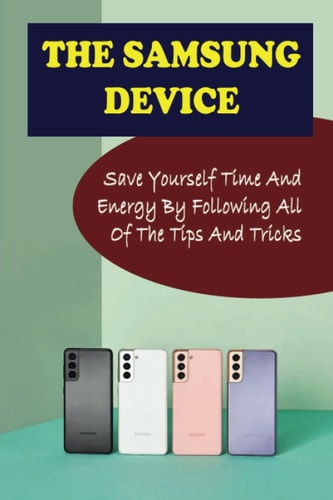 The Samsung Device: Save Yourself Time And Energy By Following All Of The Tips And Tricks
