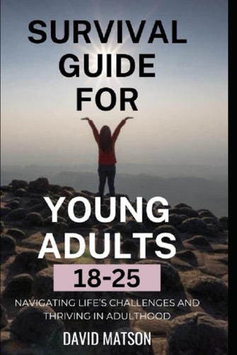 Survival Guide for Young Adults 18-25: Navigating Life’s Challenges and Thriving in Adulthood