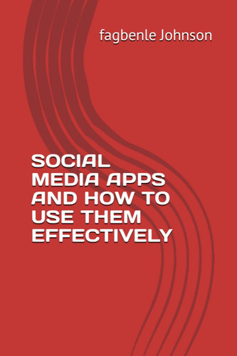 SOCIAL MEDIA APPS AND HOW TO USE THEM EFFECTIVELY