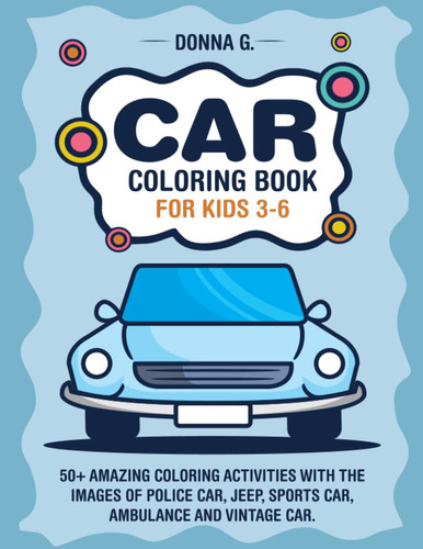 Car Coloring Book for Kids 3-6: 50+ Amazing Coloring Activities with the Images of Police Car, Jeep, Sports Car, Ambulance and Vintage Car.