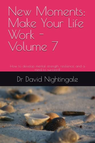 New Moments: Make Your Life Work - Volume 7: How to develop mental strength, resilience, and a mind to succeed!