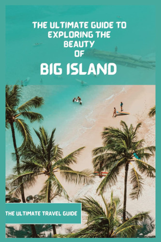 Big Island Revealed: The Practical Big Island Travel Guide, For Planning Your Trip, Where to Stay, Activities to Do, What to Pack etc.