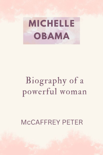 Michelle Obama: Biography Of a powerful woman