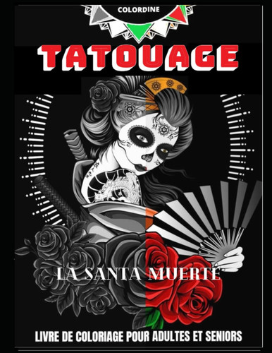 TATOUAGE LA SANTA MUERTE: livre de coloriage pour adultes et seniors: Dia de Los Muertos dessins/tatouages à colorier pour une activité anti stress ... coloriage adulte et seniors. (French Edition)