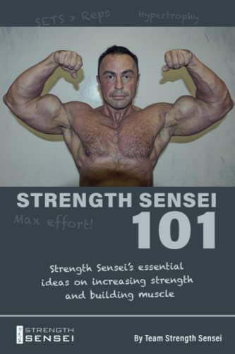 Strength Sensei 101: Strength Sensei's essential ideas on increasing strength and building muscle