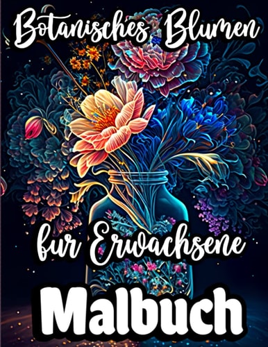 Botanisches Blumen Malbuch für Erwachsene: Achtsamkeit Blumenmuster für Stress Relief mit wunderschönen Blumensträuße, Blumendruck Kunst und ... zum Entspannen und Genießen. (German Edition)