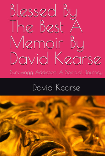 Blessed By The Best A Memoir By David Kearse: Surviving Addiction, A Spiritual Journey