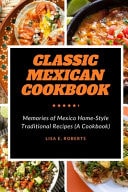 Classic Mexican Cookbook: Memories of Mexico Home-Style Traditional Recipes