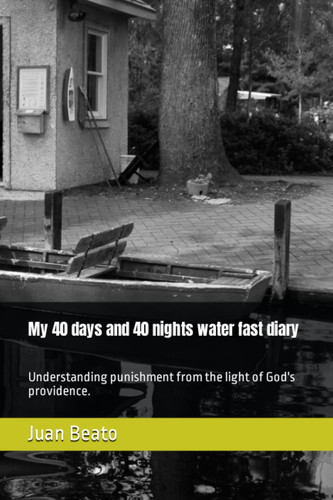 My 40 days and 40 nights water fast diary: Understanding correction from the light of God's providence.