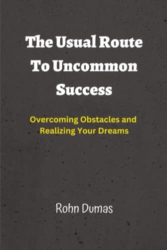 The Usual Route To Uncommon Success: Overcoming Obstacles and Realizing Your Dreams