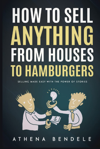 How to Sell Anything From Houses to Hamburgers: Selling Made Easy With the Power of Stories