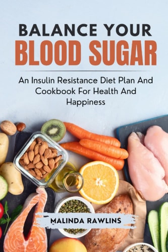 Balance Your Blood Sugar An Insulin Resistance Diet Plan and Cookbook for Health and Happiness
