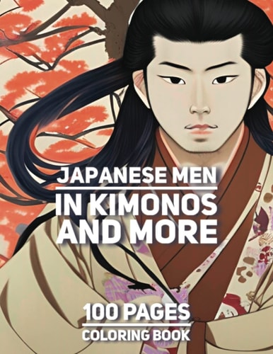 Japanese Men In Kimonos and More: A Coloring Book for Everyone: A Coloring Book for Everyone to relieve Anxiety and Stress