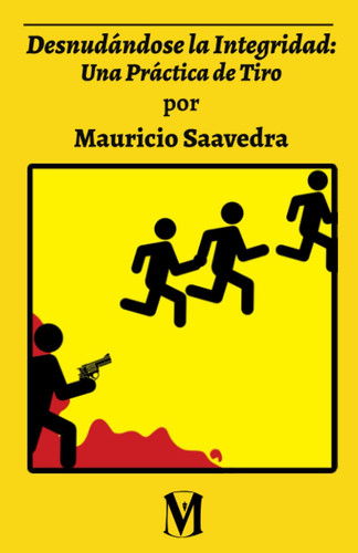 Desnudándose la integridad:: una práctica de tiro por Mauricio Saavedra. (Spanish Edition)