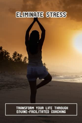 Eliminate Stress: Transform Your Life Through Equine-Facilitated Coaching