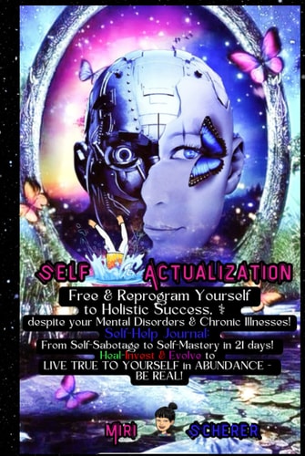 Self-Actualization: Free & Reprogram Yourself to Holistic Success, despite your Mental Disorders & Chronic Illnesses: Self-Help Journal: From ... Live True to Yourself in Abundance! BE REAL!