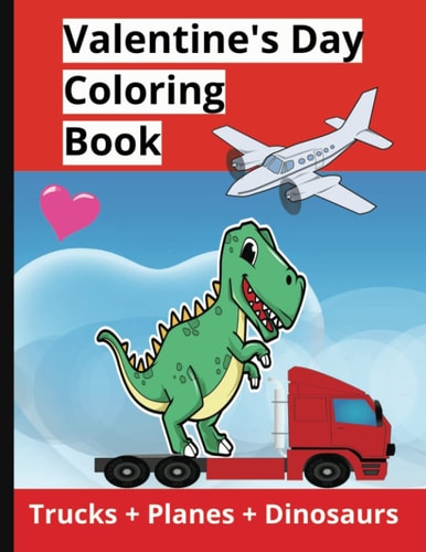 Valentine's Day Coloring Book: Trucks +Planes + Dinosaurs