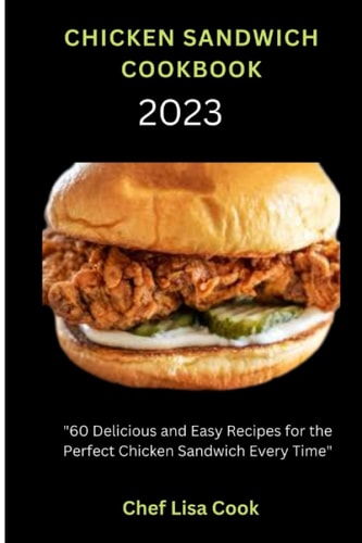 CHICKEN SANDWICH COOKBOOK: "60 Delicious and Easy Recipes for the Perfect Chicken Sandwich Every Time"