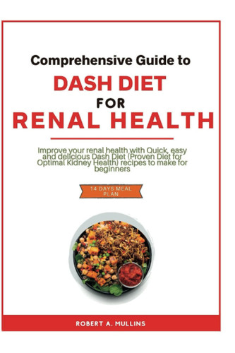 Comprehensive guide to The Dash Diet for Renal Health: Improve your kidney health with Quick, easy and delicious recipes to make for beginners and experts