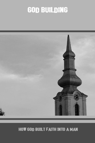 God Building: How God Built Faith Into A Man