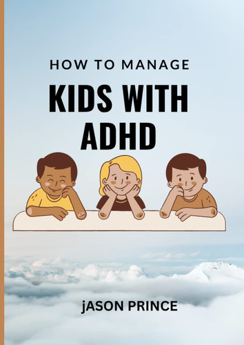 How to manage Kids with ADHD: an ADHD book for kids, parents and guardian