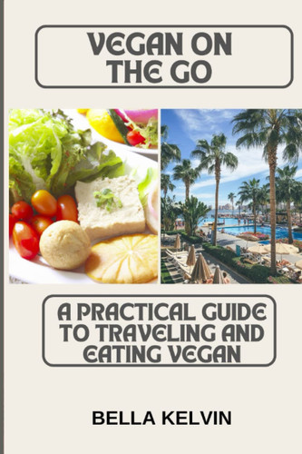 Vegan on the Go A Practical Guide to Traveling and Eating Vegan