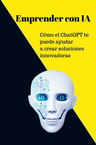 Emprender con IA Cómo ChatGPT 3 te puede ayudar a crear soluciones innovadoras (Spanish Edition)