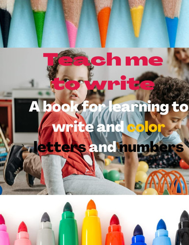 Teach me to write. A book for learning to write and color letters and numbers: Teach me to write. A book for learning to write and color letters and numbers
