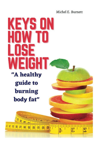 KEYS ON HOW TO LOSE WEIGHT: A healthy guide to burning body fat