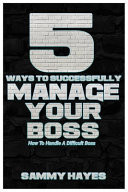 5 Ways to Successfully Manage Your Boss - How to Handle a Difficult Boss