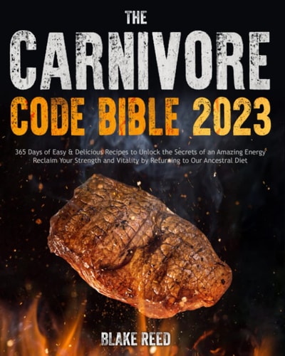 The Carnivore Code Bible 2023: 365 Days of Easy & Delicious Recipes to Unlock the Secrets of an Amazing Energy | Reclaim Your Strength and Vitality by Returning to Our Ancestral Diet