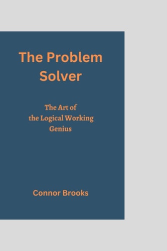 The Problem Solver: The Art of the Logical Working Genius