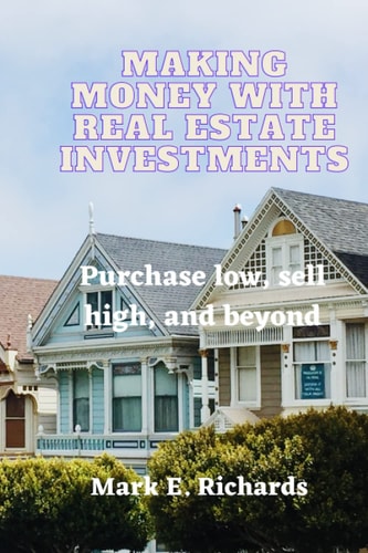 Making Money with Real Estate Investments Purchase Low, Sell High, and Beyond