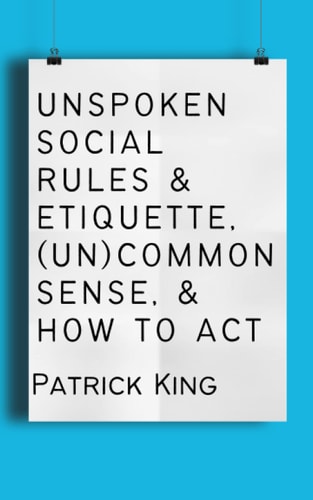 Unspoken Social Rules & Etiquette, (Un)common Sense, & How to Act (How to be More Likable and Charismatic)