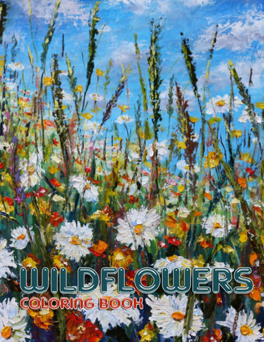 Amazing Wildflowers Coloring Book: A Great Gift For Yourself With Wildflowers Including Appealing Graphics To Spend Quality Time