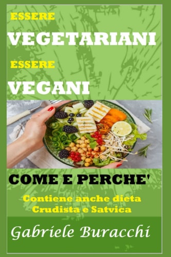 ESSERE VEGETARIANI ESSERE VEGANI. COME E PERCHÉ: Contiene anche dieta Crudista e Satvica (Dieta Zona e corretta alimentazione sotto tutti i punti di ... Dukan, digiuno,cheto) (Italian Edition)
