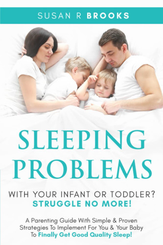 Sleeping Problems With Your Infant Or Toddler? Struggle No More!: A Parenting Guide With Simple & Proven Strategies To Implement For You & Your Baby ... (The Struggle No More Parenting Series)