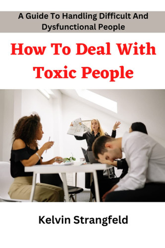 How To Deal With Toxic People A Guide To Deal With Difficult And Dysfunctional People