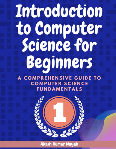 Introduction to Computer Science for Beginners A Comprehensive Guide to Computer Science Fundamentals Part 01